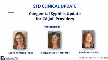STD Clinical Update Webinar – Congenital Syphilis Update for CA Jail Providers. Presented by Dr. Rosalyn Plotzker and Ms. Laura Kovaleski, and Kristin Walsh MD