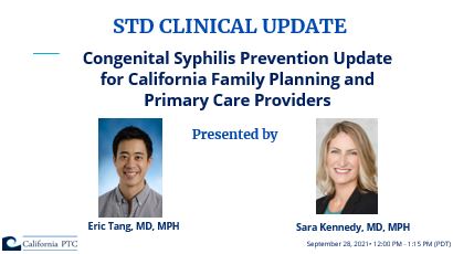 STD Clinical Update Webinar: Congenital Syphilis Prevention Update for California Family Planning and Primary Care Providers. Presented by Eric Tang, MD, MPH and Sarah Kennedy, MD, MPH