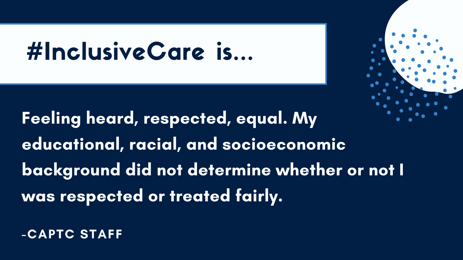 #inclusivecare is Feeling heard, respected, equal. My educational, racial, and socioeconomic background did not determine whether or not I was respected or treated fairly.. CAPTC Staff
